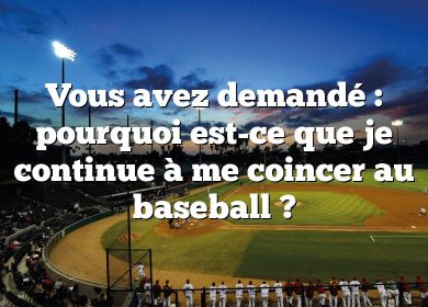 Vous avez demandé : pourquoi est-ce que je continue à me coincer au baseball ?